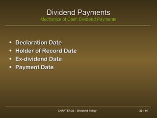 CHAPTER 22 – Dividend Policy 22 - 14
Dividend PaymentsDividend Payments
Mechanics of Cash Dividend PaymentsMechanics of Cash Dividend Payments
• Declaration DateDeclaration Date
• Holder of Record DateHolder of Record Date
• Ex-dividend DateEx-dividend Date
• Payment DatePayment Date
 