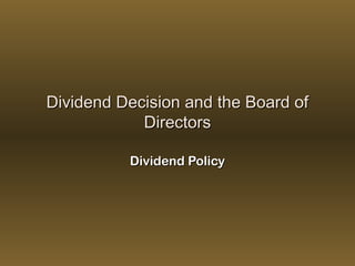 Dividend Decision and the Board ofDividend Decision and the Board of
DirectorsDirectors
Dividend PolicyDividend Policy
 