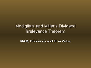 Modigliani and Miller’s DividendModigliani and Miller’s Dividend
Irrelevance TheoremIrrelevance Theorem
M&M, Dividends and Firm ValueM&M, Dividends and Firm Value
 