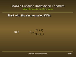 CHAPTER 22 – Dividend Policy 22 - 40
M&M’s Dividend Irrelevance TheoremM&M’s Dividend Irrelevance Theorem
M&M, Dividends, and Firm ValueM&M, Dividends, and Firm Value
Start with the single-period DDM:Start with the single-period DDM:
1
11
0
)K(
PD
P
e+
+
=[ 22-1]
 