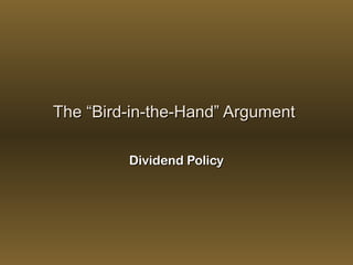 The “Bird-in-the-Hand” ArgumentThe “Bird-in-the-Hand” Argument
Dividend PolicyDividend Policy
 