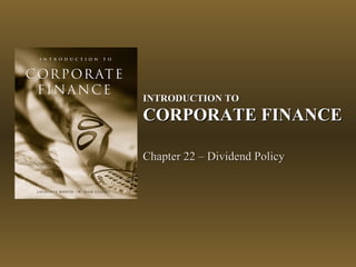 INTRODUCTION TOINTRODUCTION TO
CORPORATE FINANCECORPORATE FINANCE
Chapter 22 – Dividend PolicyChapter 22 – Dividend Policy
 