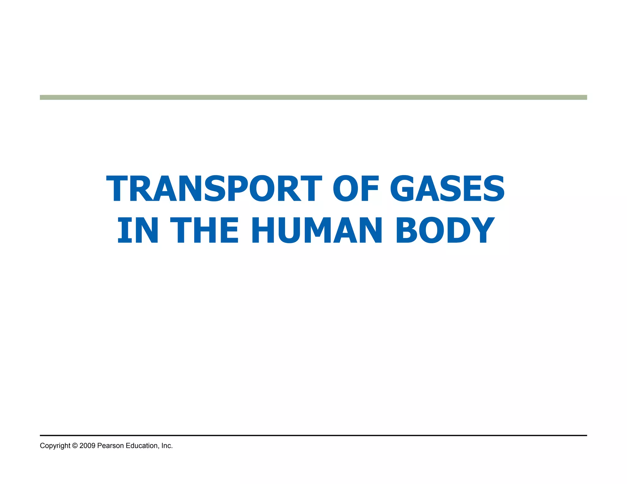 TRANSPORT OF GASES 
IN THE HUMAN BODY 
Copyright © 2009 Pearson Education, Inc. 
 