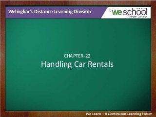 Welingkar’s Distance Learning Division

CHAPTER-22

Handling Car Rentals

We Learn – A Continuous Learning Forum

 