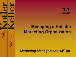 Managing a Holistic
Marketing Organization
Marketing Management, 13th ed
22
 