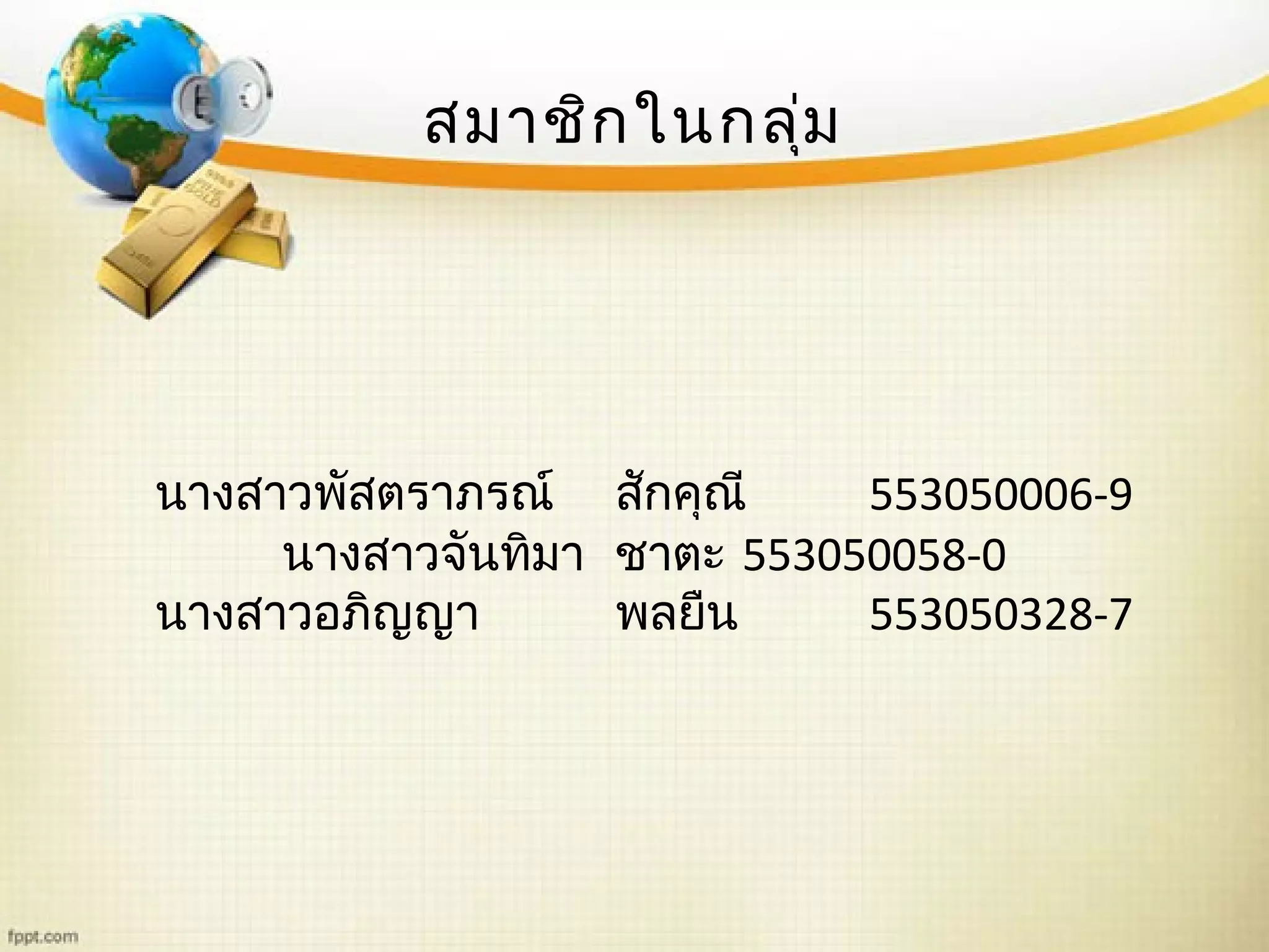 สมาชิกในกลุ่ม
นางสาวพัสตราภรณ์ สักคุณี 553050006-9
นางสาวจันทิมา ชาตะ 553050058-0
นางสาวอภิญญา พลยืน 553050328-7
 