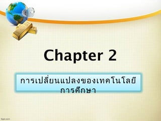 Chapter 2
การเปลี่ยนแปลงของเทคโนโลยี
การศึกษา
 
