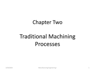 Chapter Two
Traditional Machining
Processes
2/29/2024 Manufacturing Engineering I 1
 