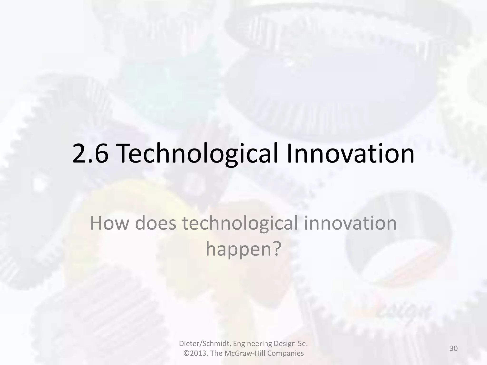 2.6 Technological Innovation
How does technological innovation
happen?
30
Dieter/Schmidt, Engineering Design 5e.
©2013. The McGraw-Hill Companies
 