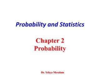 Probability and Statistics
Chapter 2
Probability
Dr. Yehya Mesalam
 