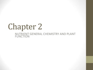 Chapter 2
NUTRIENT GENERAL CHEMISTRY AND PLANT
FUNCTION
 