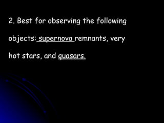 2. Best for observing the following objects:  supernova  remnants, very hot stars, and  quasars. 