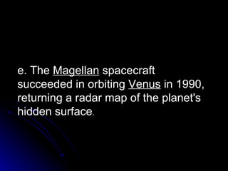 e. The  Magellan  spacecraft succeeded in orbiting  Venus  in 1990, returning a radar map of the planet's hidden surface . 