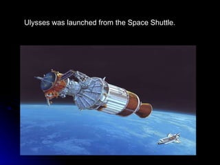 Ulysses was launched from the Space Shuttle. 