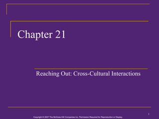 Copyright © 2007 The McGraw-Hill Companies Inc. Permission Required for Reproduction or Display.
Copyright © 2007 The McGraw-Hill Companies Inc. Permission Required for Reproduction or Display.
1
Chapter 21
Reaching Out: Cross-Cultural Interactions
 