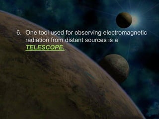 6. One tool used for observing electromagnetic
   radiation from distant sources is a
   TELESCOPE.
 