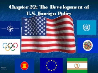 Chapter 22: T Development of
                            he
                     U.S. Foreign Policy




Flags from:
www.fotw.net
 