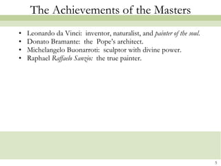 The Achievements of the Masters Leonardo da Vinci:  inventor, naturalist, and  painter of the soul . Donato Bramante:  the  Pope’s architect. Michelangelo Buonarroti:  sculptor with divine power. Raphael  Raffaelo Sanzio:   the true painter. 