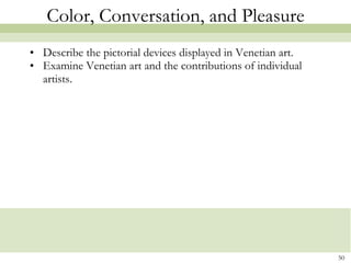 Color, Conversation, and Pleasure Describe the pictorial devices displayed in Venetian art. Examine Venetian art and the contributions of individual artists. 