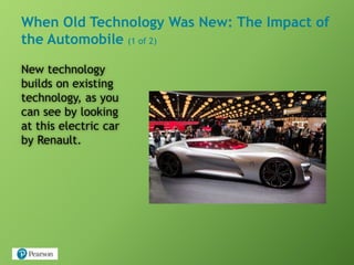 When Old Technology Was New: The Impact of
the Automobile (1 of 2)
New technology
builds on existing
technology, as you
can see by looking
at this electric car
by Renault.
 