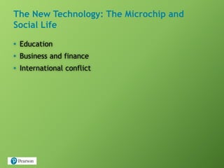 The New Technology: The Microchip and
Social Life
• Education
• Business and finance
• International conflict
 