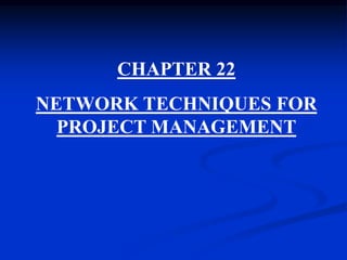 CHAPTER 22
NETWORK TECHNIQUES FOR
PROJECT MANAGEMENT
 