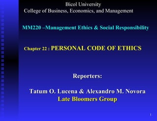 MM220 –Management Ethics & Social Responsibility Reporters: Tatum O. Lucena & Alexandro M. Novora Late Bloomers Group Bicol University College of Business, Economics, and Management Chapter 22 :  PERSONAL CODE OF ETHICS 
