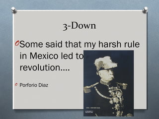 3-Down
OSome said that my harsh rule
  in Mexico led to the
  revolution….
O Porforio Diaz
 