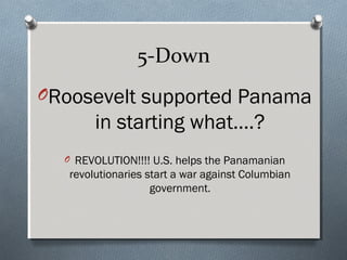 5-Down
ORoosevelt supported Panama
        in starting what….?
  O REVOLUTION!!!! U.S. helps the Panamanian
   revolutionaries start a war against Columbian
                    government.
 