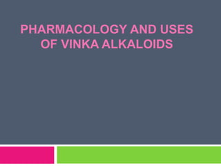 PHARMACOLOGY AND USES
OF VINKA ALKALOIDS
 