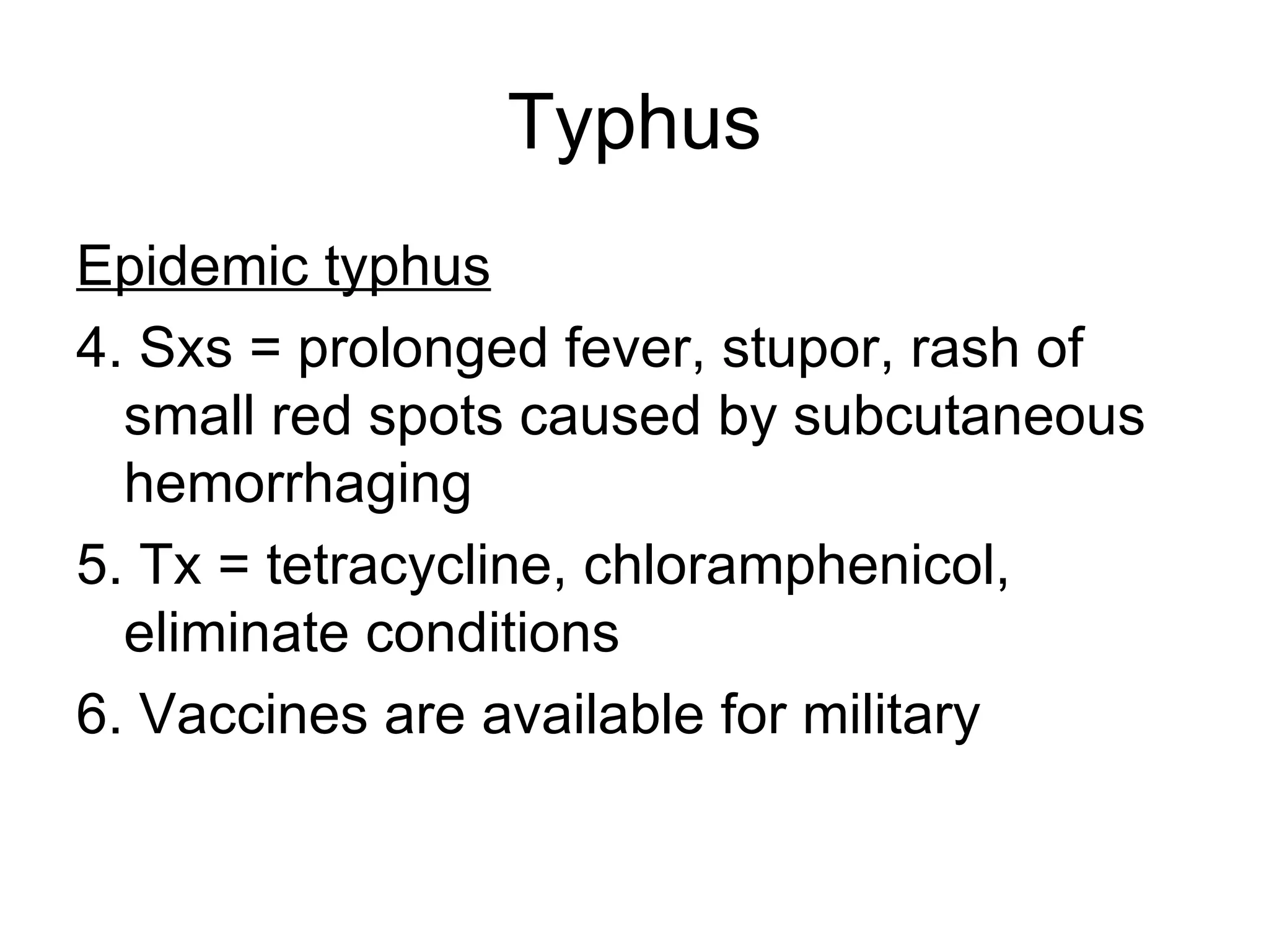 Typhus Epidemic typhus 4. Sxs = prolonged fever, stupor, rash of small red spots caused by subcutaneous hemorrhaging  5. Tx = tetracycline, chloramphenicol, eliminate conditions 6. Vaccines are available for military 