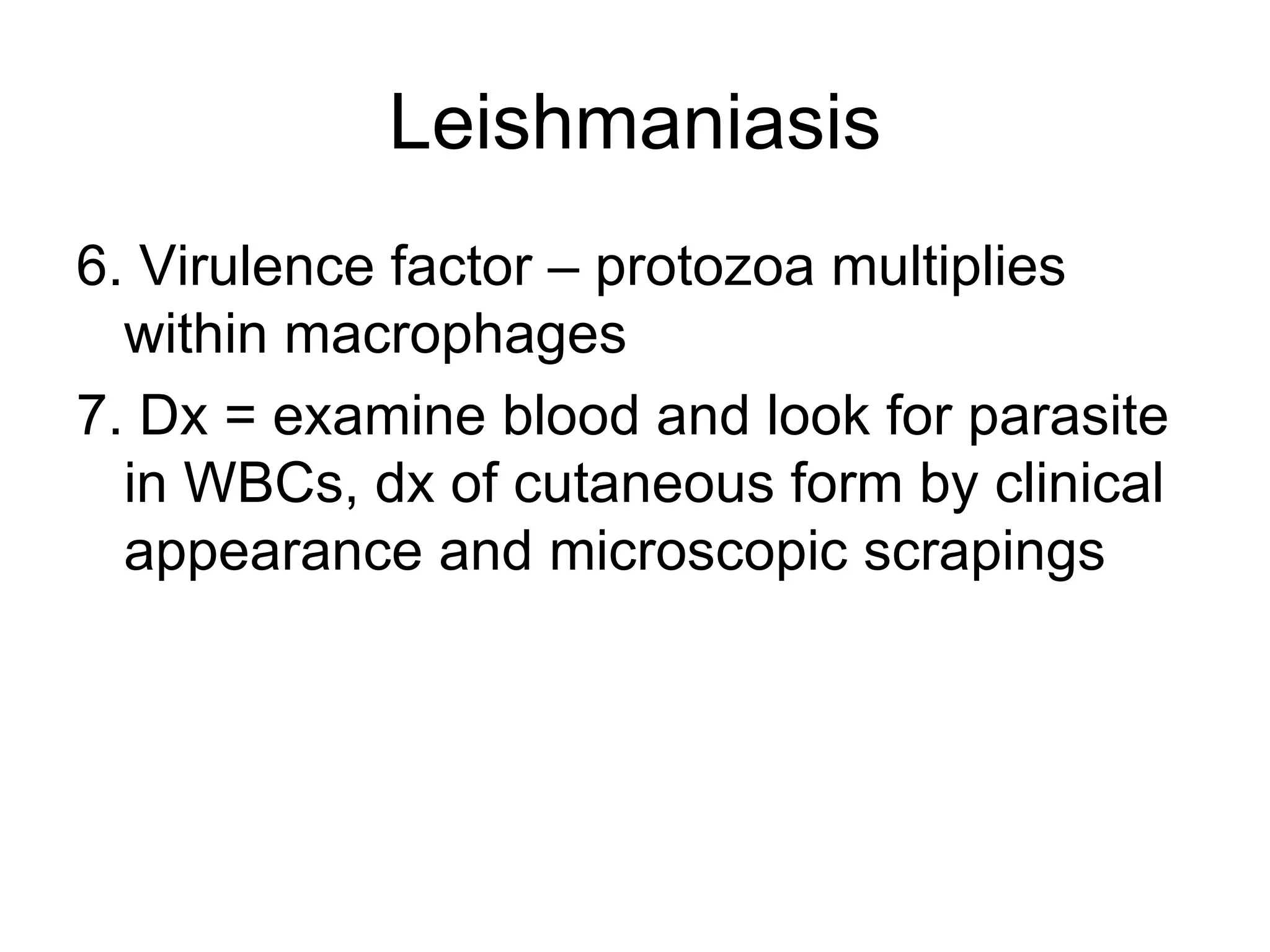 Leishmaniasis 6. Virulence factor – protozoa multiplies within macrophages 7. Dx = examine blood and look for parasite in WBCs, dx of cutaneous form by clinical appearance and microscopic scrapings 