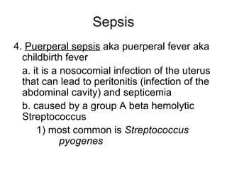 Sepsis 4.  Puerperal sepsis  aka puerperal fever aka childbirth fever a. it is a nosocomial infection of the uterus that can lead to peritonitis (infection of the abdominal cavity) and septicemia b. caused by a group A beta hemolytic Streptococcus 1) most common is  Streptococcus  pyogenes 