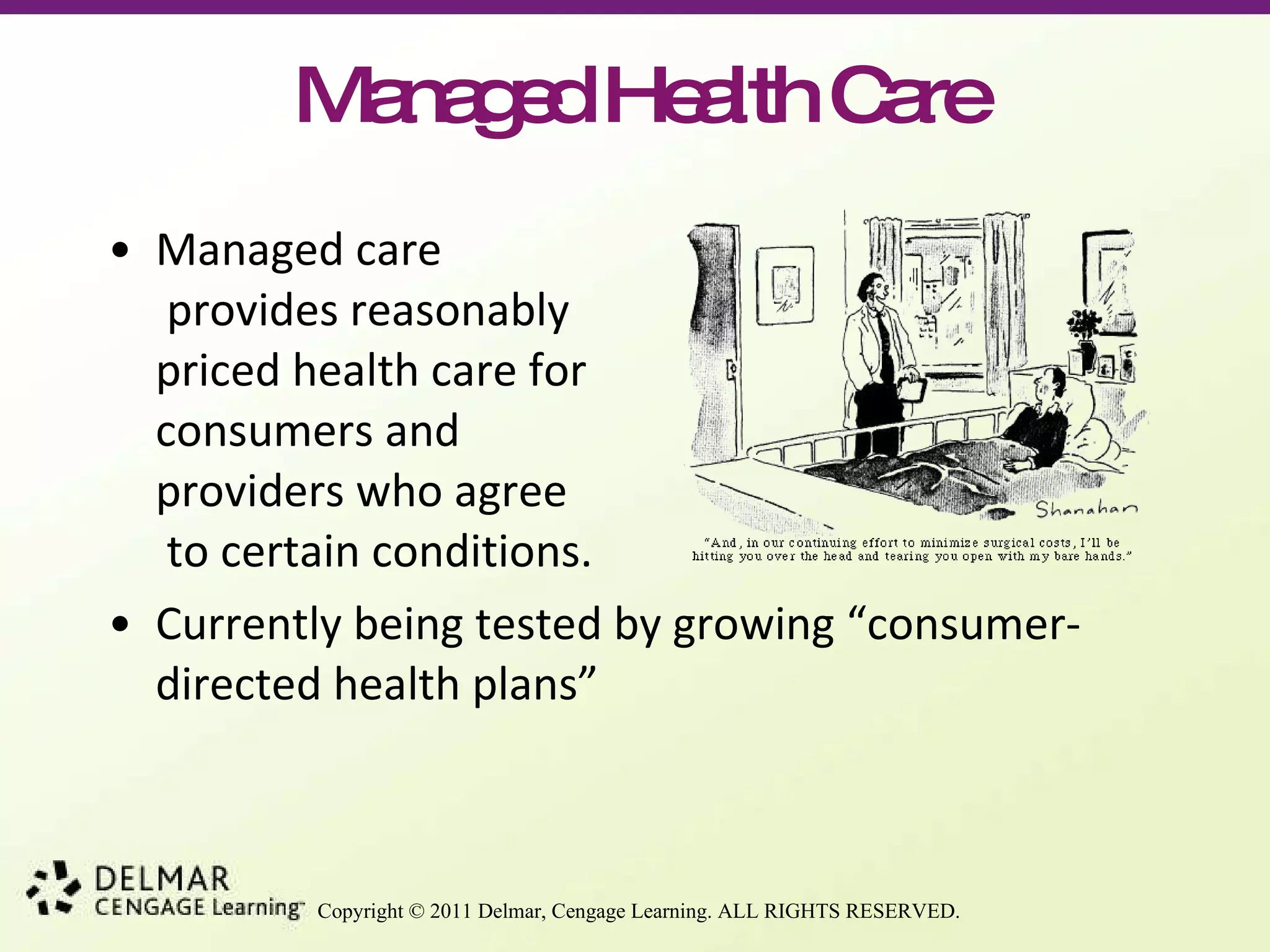 Managed Health Care Managed care  provides reasonably  priced health care for  consumers and  providers who agree  to certain conditions.  Currently being tested by growing “consumer-directed health plans”  