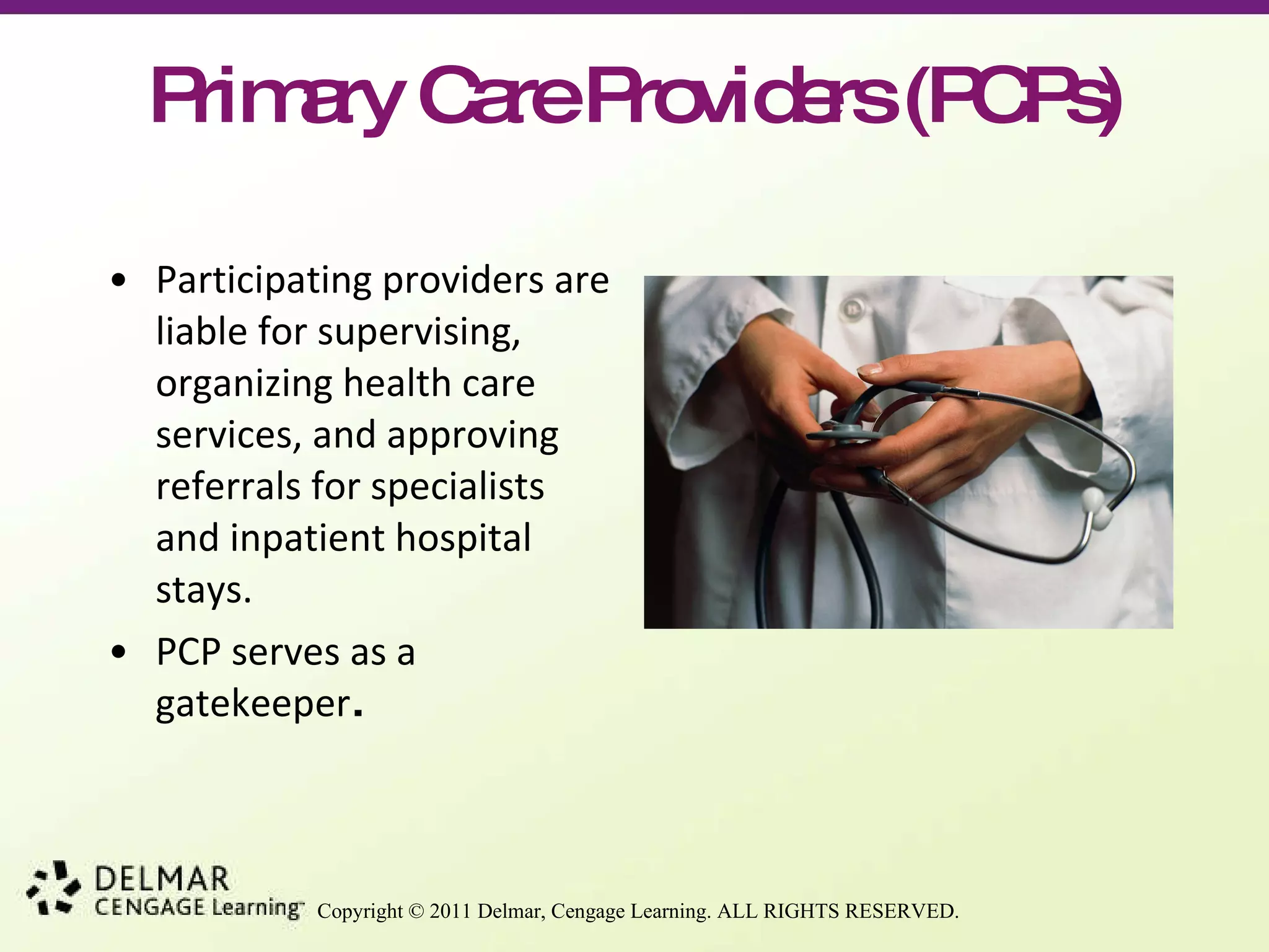 Primary Care Providers (PCPs) Participating providers are liable for supervising, organizing health care services, and approving referrals for specialists and inpatient hospital stays. PCP serves as a gatekeeper . 
