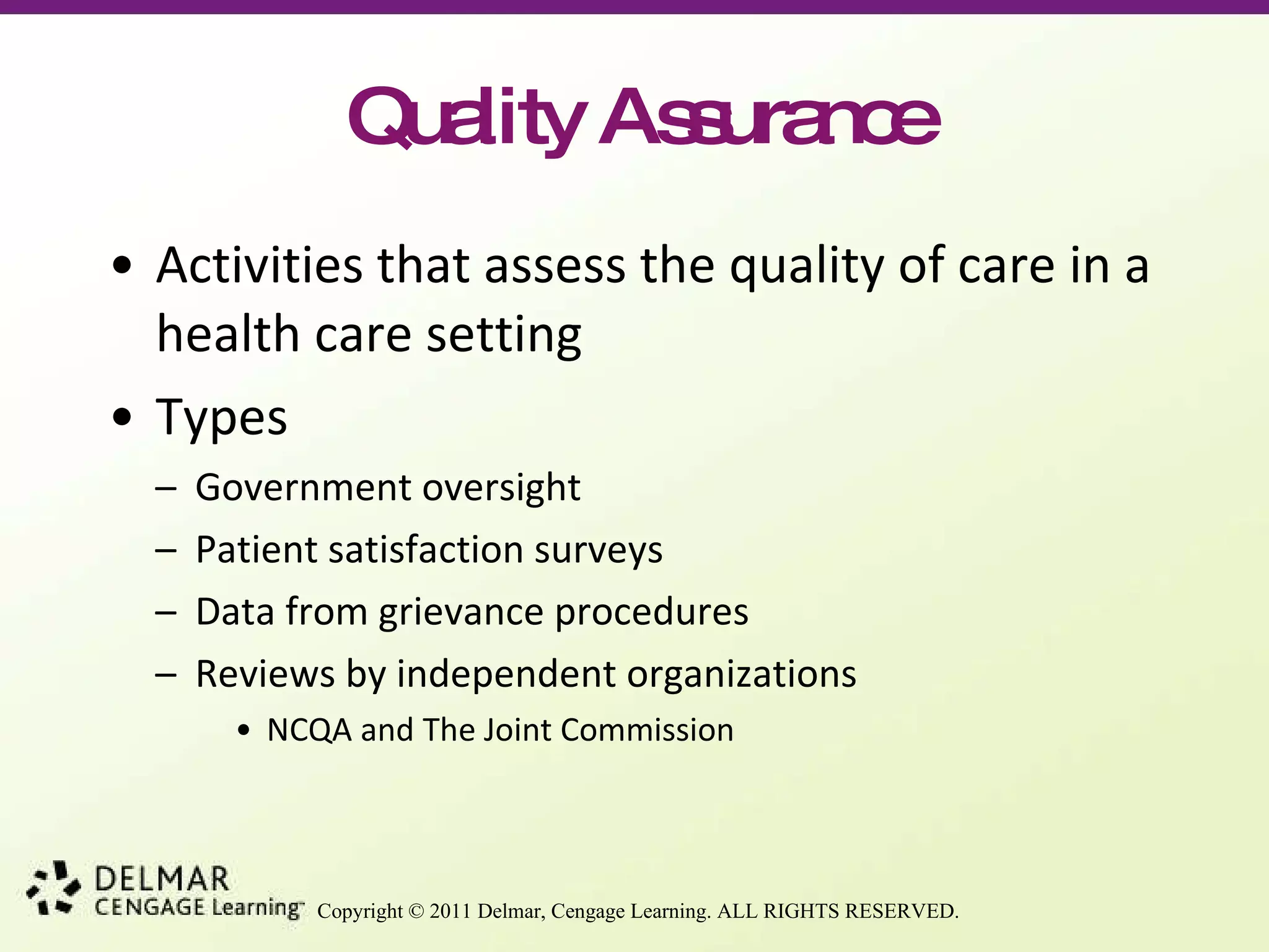 Quality Assurance Activities that assess the quality of care in a health care setting  Types Government oversight Patient satisfaction surveys Data from grievance procedures Reviews by independent organizations NCQA and The Joint Commission 