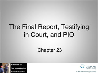 The Final Report, Testifying
    in Court, and PIO

          Chapter 23



                       © 2009 Delmar, Cengage Learning
 