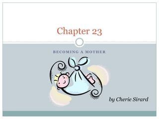 Chapter 23

BECOMING A MOTHER




                    by Cherie Sirard
 