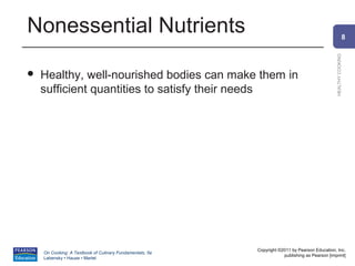 Nonessential Nutrients                                                                                        8




                                                                                                HEALTHY COOKING
   Healthy, well-nourished bodies can make them in
    sufficient quantities to satisfy their needs




                                                          Copyright ©2011 by Pearson Education, Inc.
    On Cooking: A Textbook of Culinary Fundamentals, 5e
                                                                      publishing as Pearson [imprint]
    Labensky • Hause • Martel
 