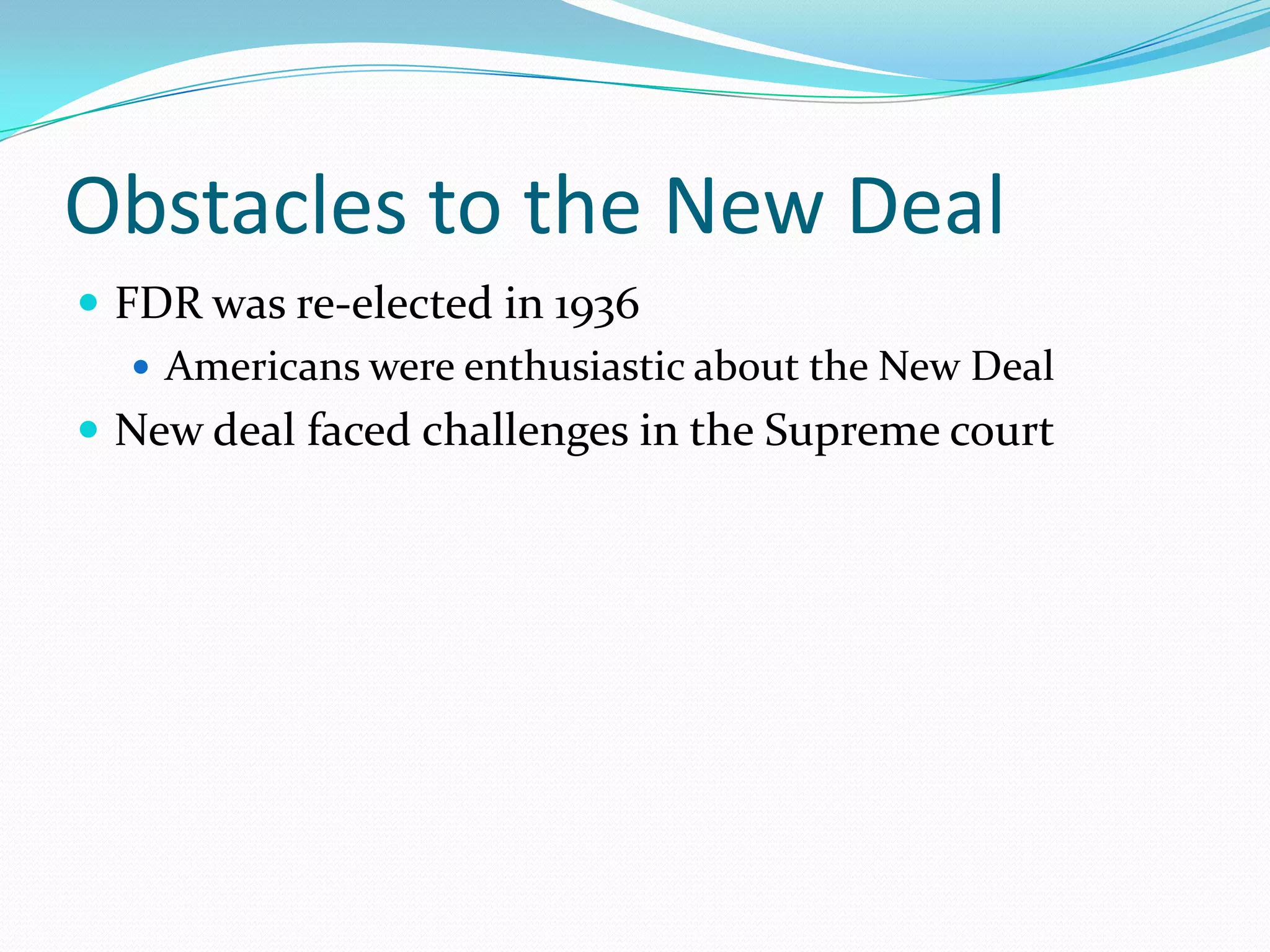 Obstacles to the New Deal
 FDR was re-elected in 1936
    Americans were enthusiastic about the New Deal
 New deal faced challenges in the Supreme court
 