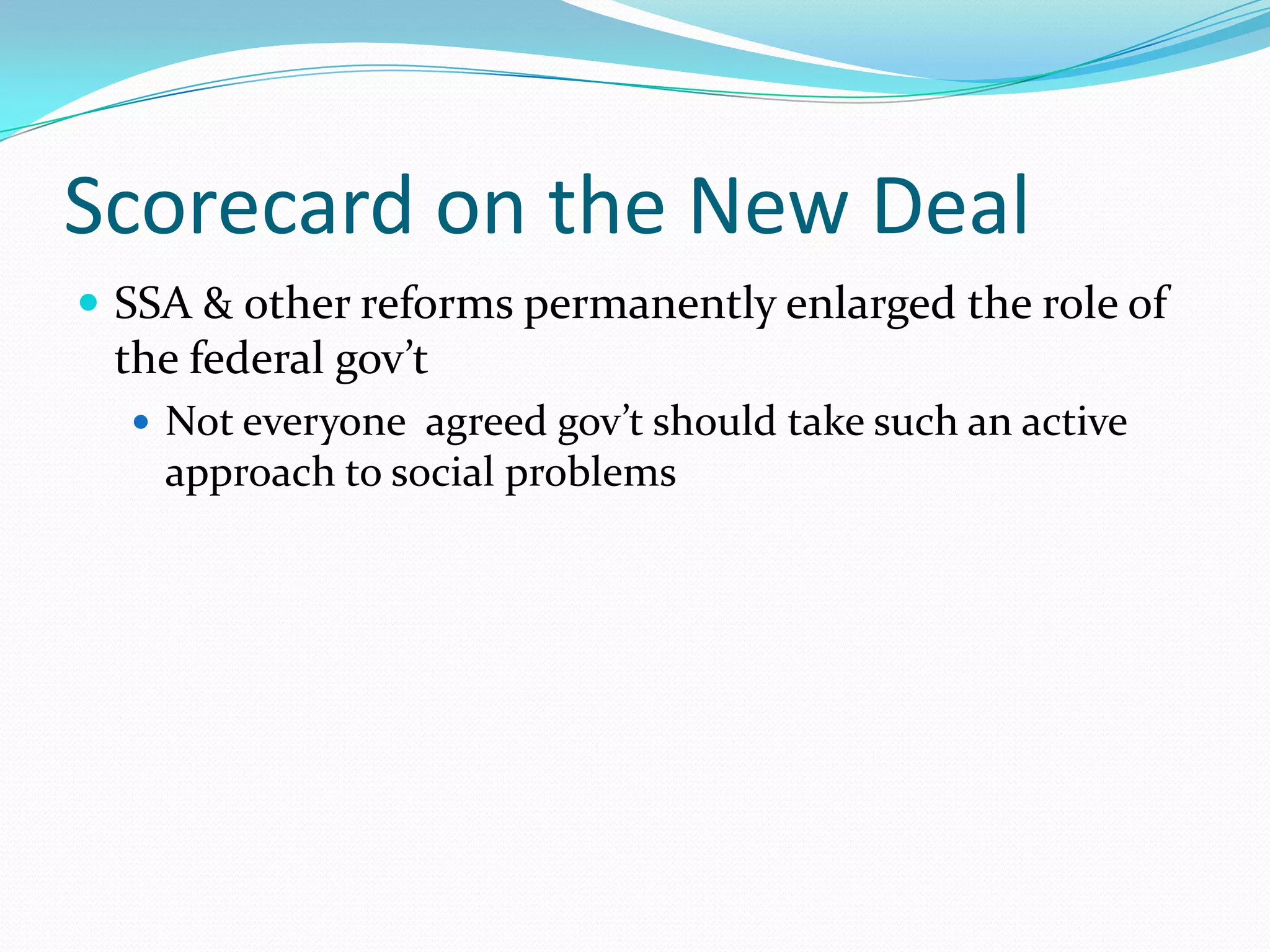 Scorecard on the New Deal
 SSA & other reforms permanently enlarged the role of
 the federal gov’t
   Not everyone agreed gov’t should take such an active
    approach to social problems
 