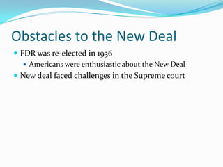 Obstacles to the New Deal
 FDR was re-elected in 1936
    Americans were enthusiastic about the New Deal
 New deal faced challenges in the Supreme court
 