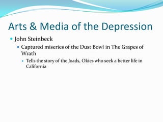 Arts & Media of the Depression
 John Steinbeck
    Captured miseries of the Dust Bowl in The Grapes of
     Wrath
       Tells the story of the Joads, Okies who seek a better life in
        California
 