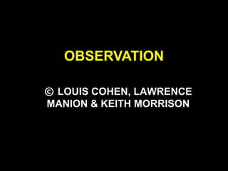 OBSERVATION
© LOUIS COHEN, LAWRENCE
MANION & KEITH MORRISON
 