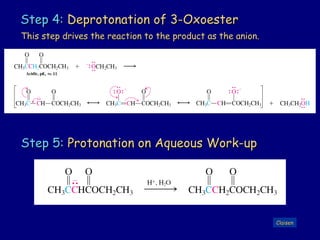 Step 4:Step 4: Deprotonation of 3-OxoesterDeprotonation of 3-Oxoester
Step 5:Step 5: Protonation on Aqueous Work-upProtonation on Aqueous Work-up
ClaisenClaisen
This step drives the reaction to the product as the anion.This step drives the reaction to the product as the anion.
 