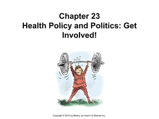 Chapter 23
Health Policy and Politics: Get
Involved!
Copyright © 2014 by Mosby, an imprint of Elsevier Inc.
 