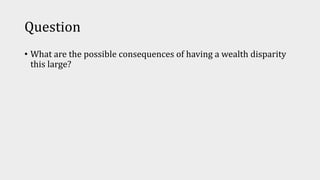 Question
• What are the possible consequences of having a wealth disparity
this large?
 