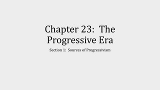 Chapter 23: The
Progressive Era
Section 1: Sources of Progressivism
 