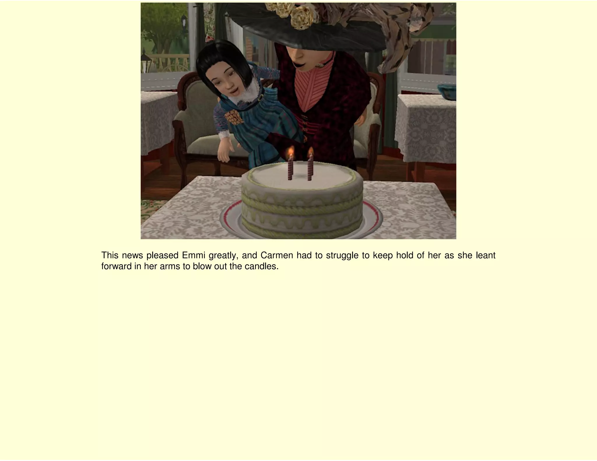 This news pleased Emmi greatly, and Carmen had to struggle to keep hold of her as she leant
forward in her arms to blow out the candles.
 