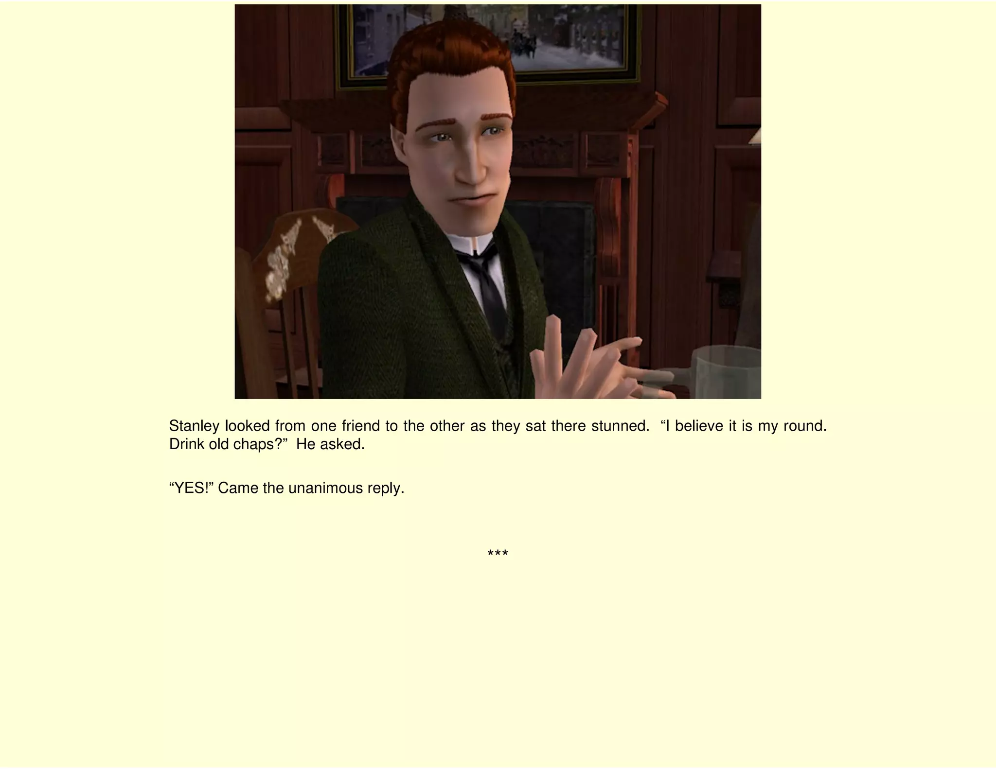Stanley looked from one friend to the other as they sat there stunned. “I believe it is my round.
Drink old chaps?” He asked.

“YES!” Came the unanimous reply.



                                              ***
 